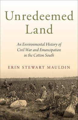 Unredeemed Land An Environmental History of Civil War and Emancipation in the Cotton South  9780190865177 Front Cover