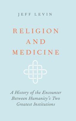 Religion and Medicine A History of the Encounter Between Humanity's Two Greatest Institutions  9780190867355 Front Cover