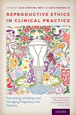 Reproductive Ethics in Clinical Practice Preventing, Initiating, and Managing Pregnancy and Delivery--Essays Inspired by the MacLean Center for Clinical Medical Ethics Lecture Series  9780190873011 Front Cover