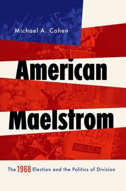 American Maelstrom The 1968 Election and the Politics of Division  9780190878030 Front Cover