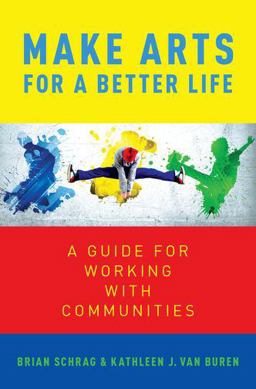 Make Arts for a Better Life A Guide for Working with Communities  9780190878283 Front Cover