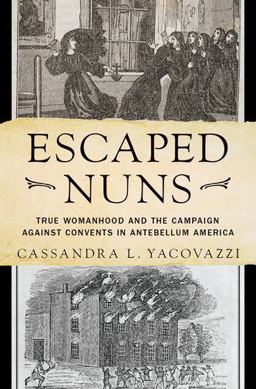 Escaped Nuns True Womanhood and the Campaign Against Convents in Antebellum America  9780190881009 Front Cover