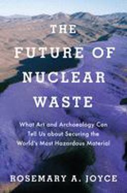 Future of Nuclear Waste What Art and Archaeology Can Tell Us about Securing the World's Most Hazardous Material  9780190888138 Front Cover