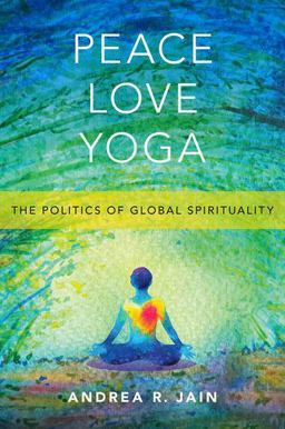 Peace Love Yoga The Politics of Global Spirituality  9780190888633 Front Cover