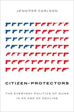 Citizen-Protectors The Everyday Politics of Guns in an Age of Decline  9780190902148 Front Cover
