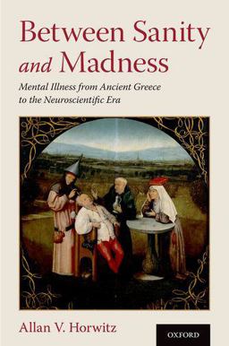Between Sanity and Madness Mental Illness from Ancient Greece to the Neuroscientific Era  9780190907860 Front Cover