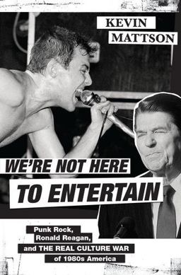 We're Not Here to Entertain Punk Rock, Ronald Reagan, and the Real Culture War of 1980s America  9780190908232 Front Cover