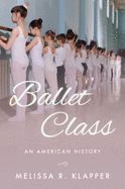 Ballet Class: An American History  9780190908683 Front Cover