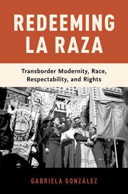 Redeeming la Raza Transborder Modernity, Race, Respectability, and Rights  9780190909628 Front Cover