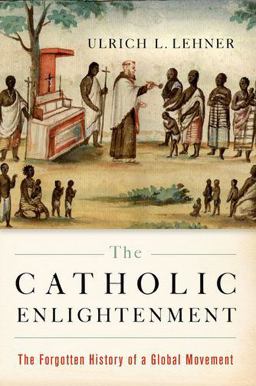 Catholic Enlightenment The Forgotten History of a Global Movement  9780190912284 Front Cover