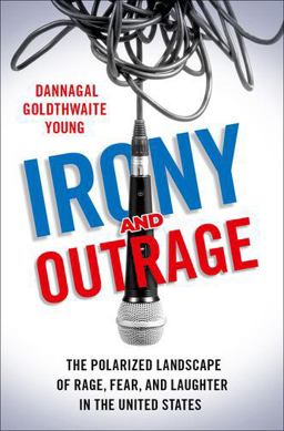 Irony and Outrage The Polarized Landscape of Rage, Fear, and Laughter in the United States  9780190913083 Front Cover