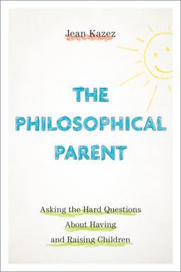 Philosophical Parent Asking the Hard Questions about Having and Raising Children  9780190914189 Front Cover