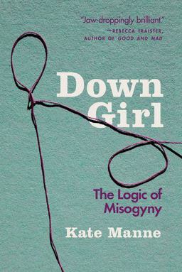 Down Girl The Logic of Misogyny  9780190933203 Front Cover