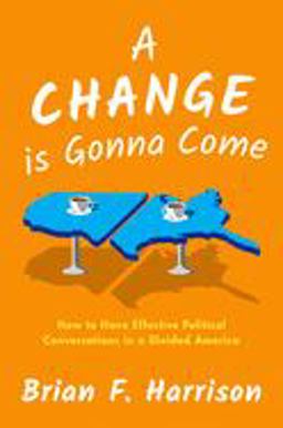 Change Is Gonna Come How to Have Effective Political Conversations in a Divided America  9780190939557 Front Cover