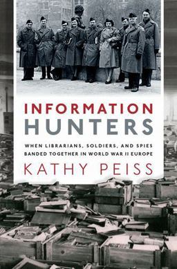 Information Hunters When Librarians, Soldiers, and Spies Banded Together in World War II Europe  9780190944612 Front Cover