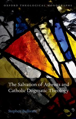 The Salvation of Atheists and Catholic Dogmatic Theology The Salvation of Atheists and Catholic Dogmatic Theology