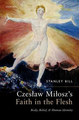 CzesÅ‚aw MiÅ‚osz's Faith in the Flesh Body, Belief, and Human Identity  9780192844392 Front Cover