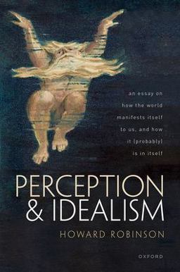Perception and Idealism An Essay on How the World Manifests Itself to Us, and How It (Probably) Is in Itself  9780192845566 Front Cover