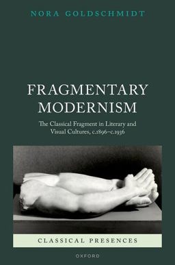 Fragmentary Modernism The Classical Fragment in Literary and Visual Cultures, C. 1896 - C. 1936  9780192863409 Front Cover
