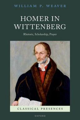 Homer in Wittenberg Rhetoric, Scholarship, Prayer  9780192864154 Front Cover
