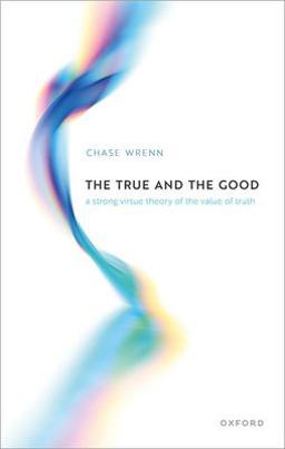True and the Good A Strong Virtue Theory of the Value of Truth  9780192869500 Front Cover