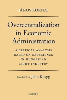 Overcentralization in Economic Administration A Critical Analysis Based on Experience in Hungarian Light Industry  9780192894427 Front Cover