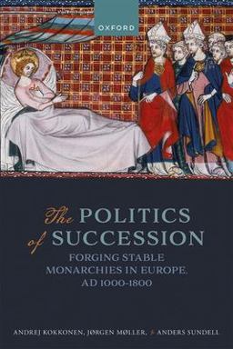 Politics of Succession Forging Stable Monarchies in Europe, AD 1000-1800  9780192897510 Front Cover