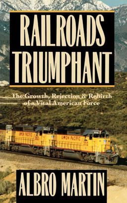 Railroads Triumphant The Growth, Rejection, and Rebirth of a Vital American Force  9780195038538 Front Cover