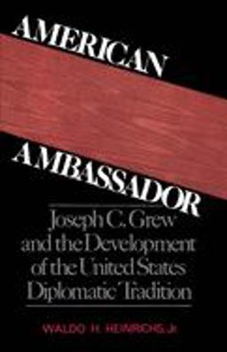 American Ambassador Joseph C. Grew and the Development of the United States Diplomatic Tradition  9780195041590 Front Cover