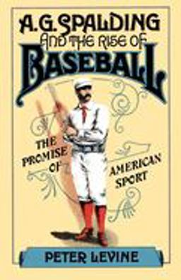 A. G. Spalding and the Rise of Baseball The Promise of American Sport  9780195042207 Front Cover