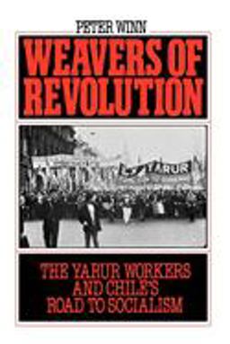 Weavers of Revolution The Yarur Workers and Chile's Road to Socialism  9780195045581 Front Cover