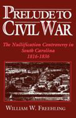 Prelude to Civil War The Nullification Controversy in South Carolina, 1816-1836  9780195076813 Front Cover