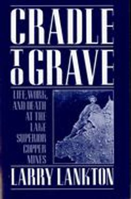Cradle to Grave Life, Work, and Death at the Lake Superior Copper Mines  9780195083576 Front Cover
