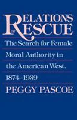 Relations of Rescue The Search for Female Moral Authority in the American West, 1874-1939  9780195084306 Front Cover