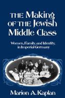 Making of the Jewish Middle Class Women, Family, and Identity in Imperial Germany  9780195093964 Front Cover