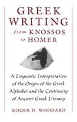 Greek Writing from Knossos to Homer A Linguistic Interpretation of the Origin of the Greek Alphabet and the Continuity of Ancient Greek Literacy  9780195105209 Front Cover