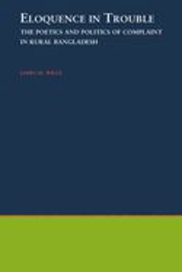 Eloquence in Trouble The Poetics and Politics of Complaint in Rural Bangladesh  9780195106886 Front Cover