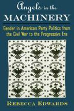 Angels in the Machinery Gender in American Party Politics from the Civil War to the Progressive Era  9780195116960 Front Cover