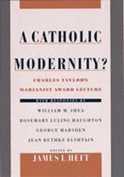 Catholic Modernity? Charles Taylor's Marianist Award Lecture, with Responses by William M. Shea, Rosemary Luling Haughton, George Marsden, and Jean Bethke Elshtain  9780195131611 Front Cover