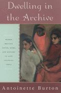 Dwelling in the Archive Women Writing House, Home, and History in Late Colonial India  9780195144253 Front Cover