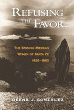 Refusing the Favor The Spanish-Mexican Women of Santa Fe, 1820-1880  9780195145946 Front Cover