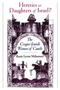 Heretics or Daughters of Israel? The Crypto-Jewish Women of Castile  9780195151671 Front Cover