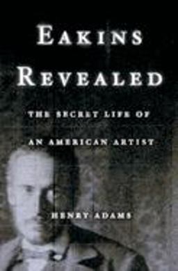 Eakins Revealed The Secret Life of an American Artist  9780195156683 Front Cover
