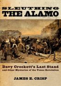 Sleuthing the Alamo Davy Crockett's Last Stand and Other Mysteries of the Texas Revolution  9780195163490 Front Cover