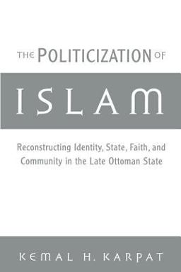 Politicization of Islam Reconstructing Identity, State, Faith, and Community in the Late Ottoman State  9780195165432 Front Cover