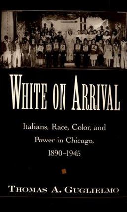 White on Arrival Italians, Race, Color, and Power in Chicago, 1890-1945  9780195178029 Front Cover