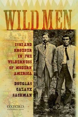 Wild Men Ishi and Kroeber in the Wilderness of Modern America 7th 9780195178531 Front Cover