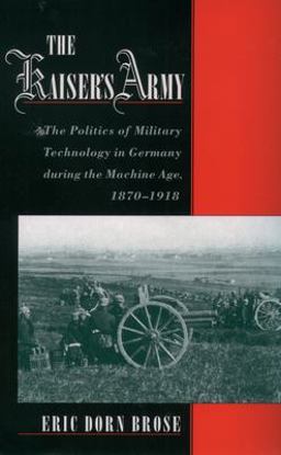 Kaiser's Army The Politics of Military Technology in Germany During the Machine Age, 1870-1918  9780195179453 Front Cover