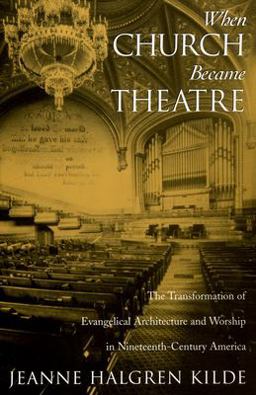 When Church Became Theatre The Transformation of Evangelical Architecture and Worship in Nineteenth-Century America  9780195179729 Front Cover