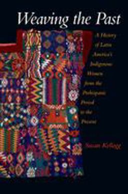 Weaving the Past A History of Latin America's Indigenous Women from the Prehispanic Period to the Present  9780195183283 Front Cover
